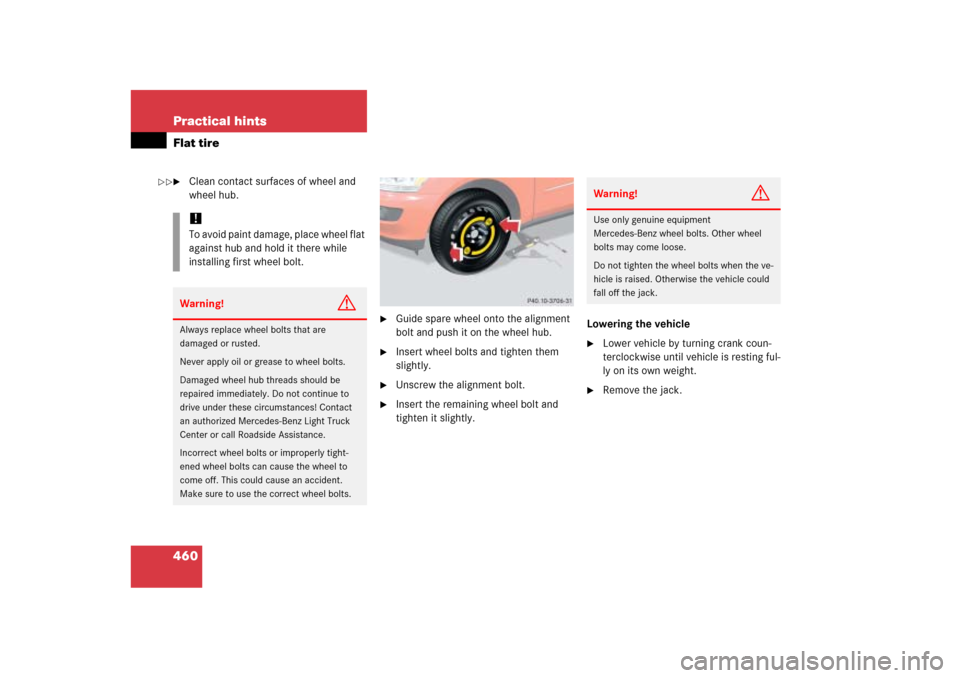 MERCEDES-BENZ ML350 2006 W163 User Guide 460 Practical hintsFlat tire
Clean contact surfaces of wheel and 
wheel hub.

Guide spare wheel onto the alignment 
bolt and push it on the wheel hub.

Insert wheel bolts and tighten them 
slightly