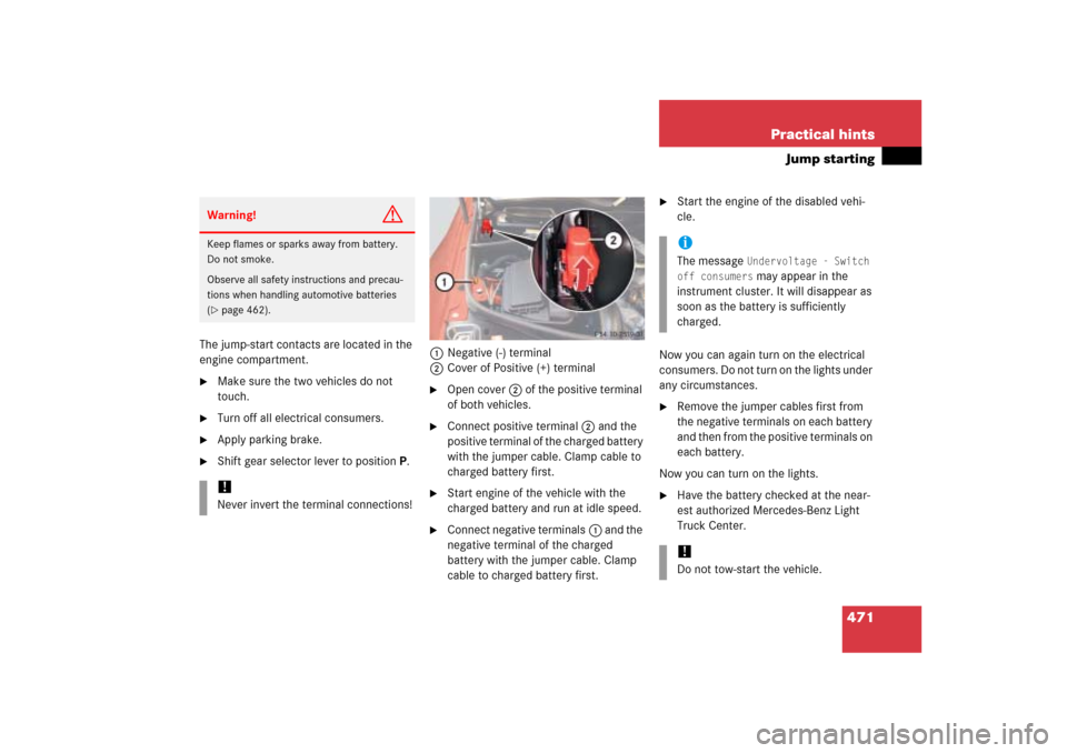 MERCEDES-BENZ ML500 2006 W163 Owners Manual 471 Practical hints
Jump starting
The jump-start contacts are located in the 
engine compartment.
Make sure the two vehicles do not 
touch.

Turn off all electrical consumers.

Apply parking brake.