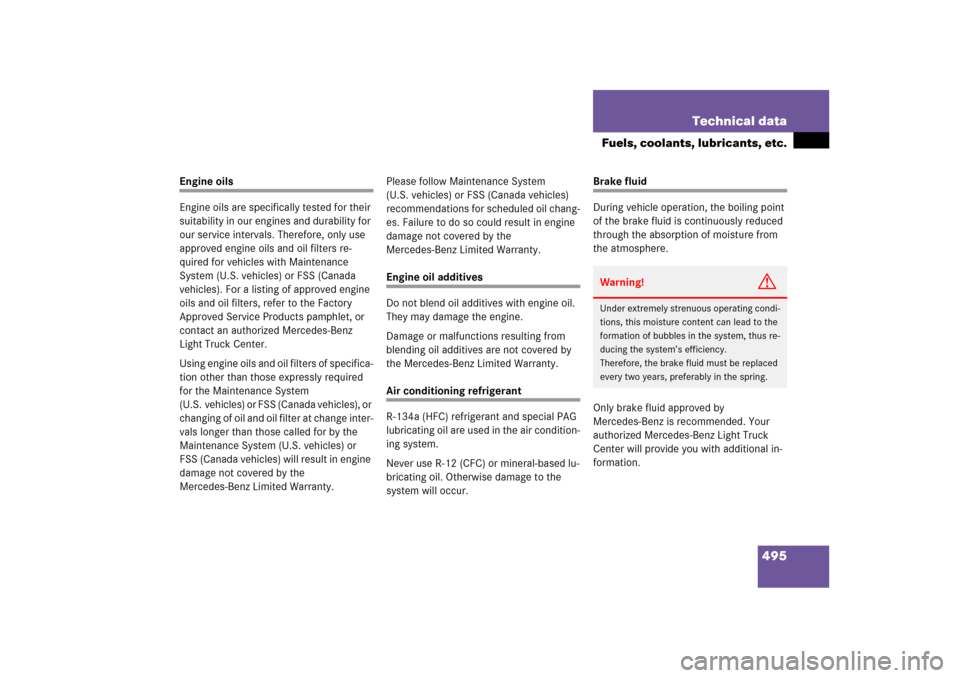 MERCEDES-BENZ ML500 2006 W163 Owners Manual 495 Technical data
Fuels, coolants, lubricants, etc.
Engine oils
Engine oils are specifically tested for their 
suitability in our engines and durability for 
our service intervals. Therefore, only us