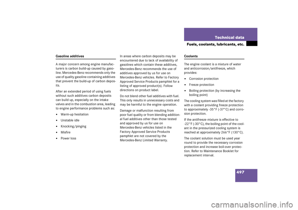 MERCEDES-BENZ ML500 2006 W163 Owners Manual 497 Technical data
Fuels, coolants, lubricants, etc.
Gasoline additives
A major concern among engine manufac-
turers is carbon build-up caused by gaso-
line. Mercedes-Benz recommends only the 
use of 