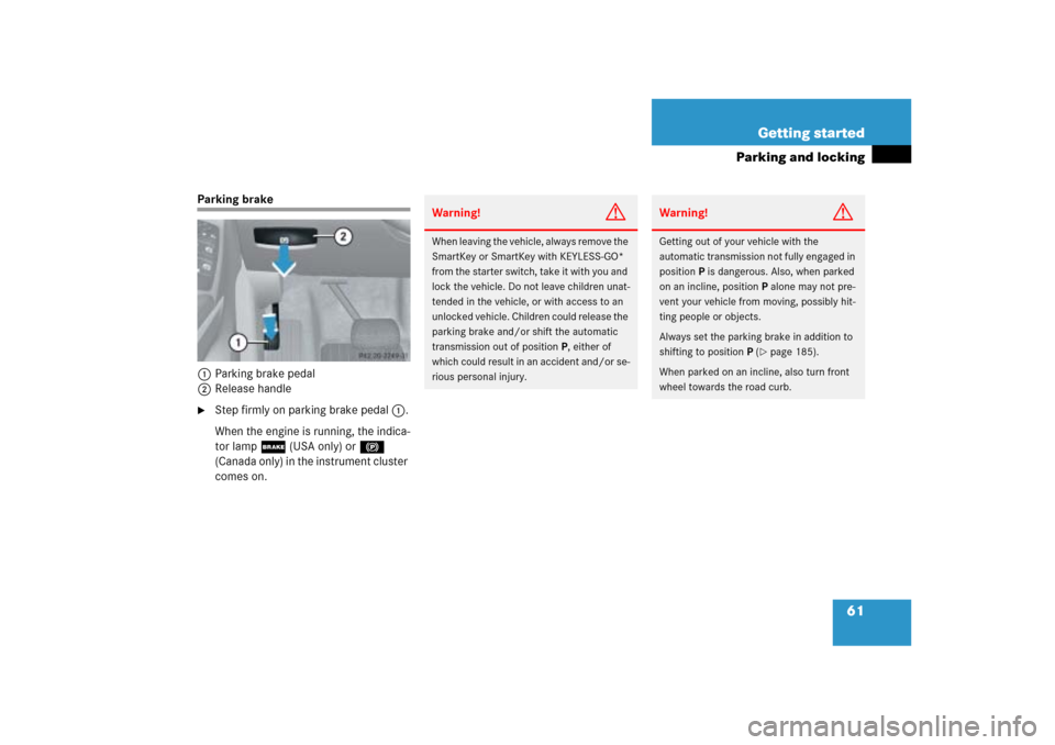 MERCEDES-BENZ ML500 2006 W163 Owners Manual 61 Getting started
Parking and locking
Parking brake
1Parking brake pedal
2Release handle
Step firmly on parking brake pedal1.
When the engine is running, the indica-
tor lamp; (USA only) or! 
(Canad