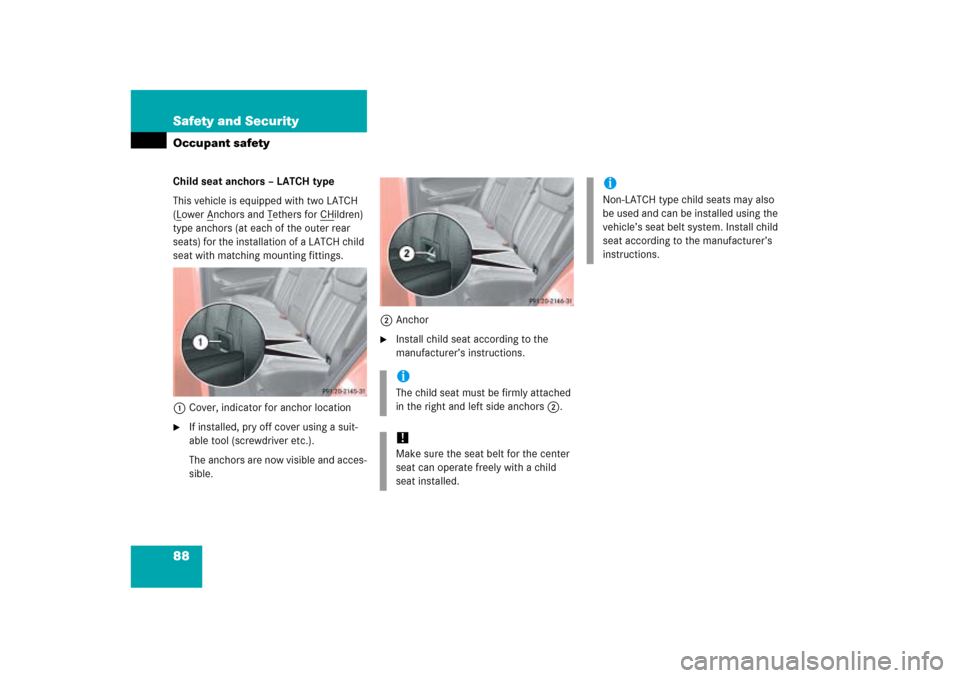 MERCEDES-BENZ ML350 2006 W163 Manual Online 88 Safety and SecurityOccupant safetyChild seat anchors – LATCH type
This vehicle is equipped with two LATCH 
(Lower A
nchors and T
ethers for CH
ildren) 
type anchors (at each of the outer rear 
se