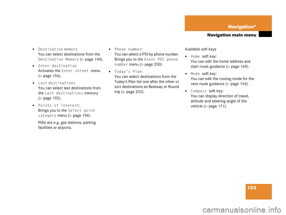 MERCEDES-BENZ R-Class 2006 W251 Comand Manual 153 Navigation*
Navigation main menu
Destination memory
You can select destinations from the 
Destination Memory (page 194).
Enter destination
Activates the Enter street menu 
(
page 156).
Last d