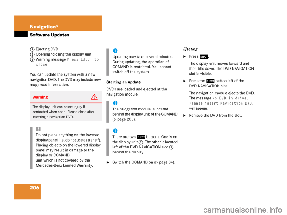 MERCEDES-BENZ R-Class 2006 W251 Comand Manual 206 Navigation*
Software Updates
1Ejecting DVD
2Opening/closing the display unit
3Warning message 
Press EJECT to 
close
You can update the system with a new 
navigation DVD. The DVD may include new 
