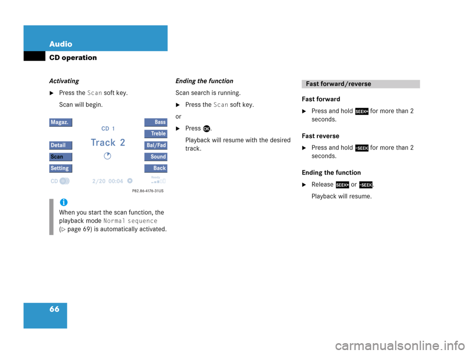 MERCEDES-BENZ R-Class 2006 W251 Comand Manual 66 Audio
CD operation
Activating
Press the Scan soft key.
Scan will begin.Ending the function
Scan search is running.
Press the Scan soft key.
or
Press E. 
Playback will resume with the desired 
tr
