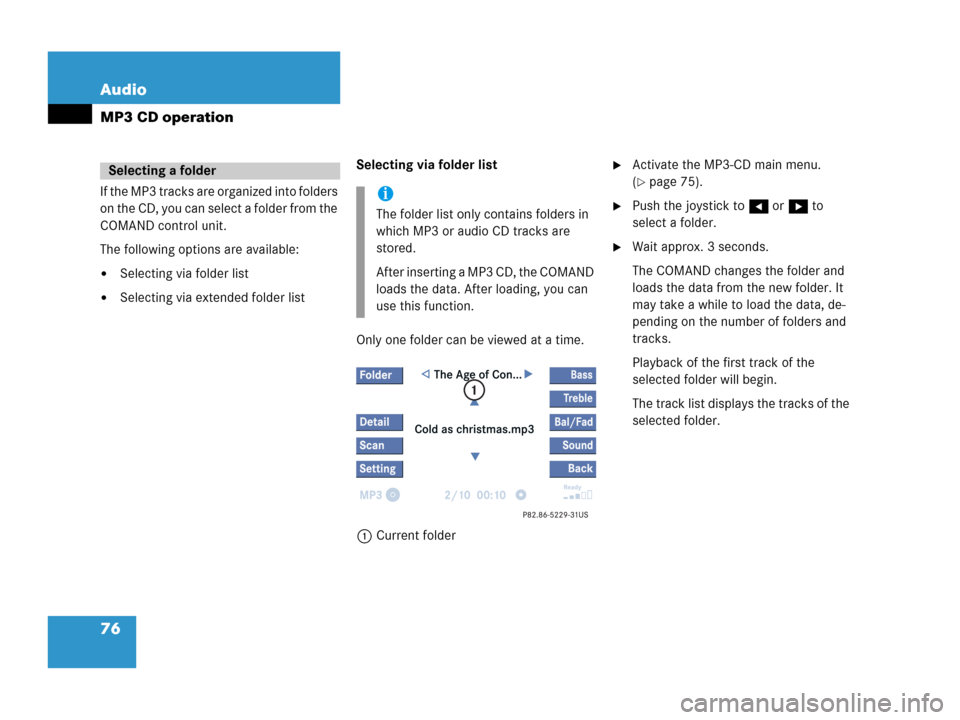 MERCEDES-BENZ R-Class 2006 W251 Comand Manual 76 Audio
MP3 CD operation
If the MP3 tracks are organized into folders 
on the CD, you can select a folder from the 
COMAND control unit.
The following options are available:
Selecting via folder lis