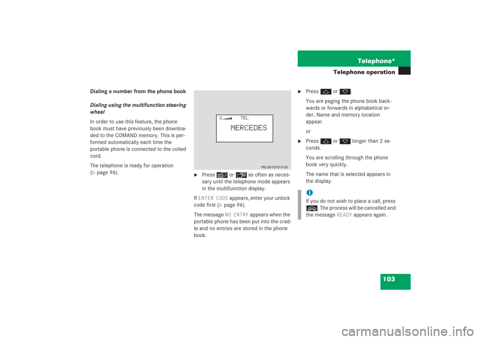MERCEDES-BENZ G-Class 2006 W463 Comand Manual 103 Telephone*
Telephone operation
Dialing a number from the phone book
Dialing using the multifunction steering 
wheel 
In order to use this feature, the phone 
book must have previously been downloa