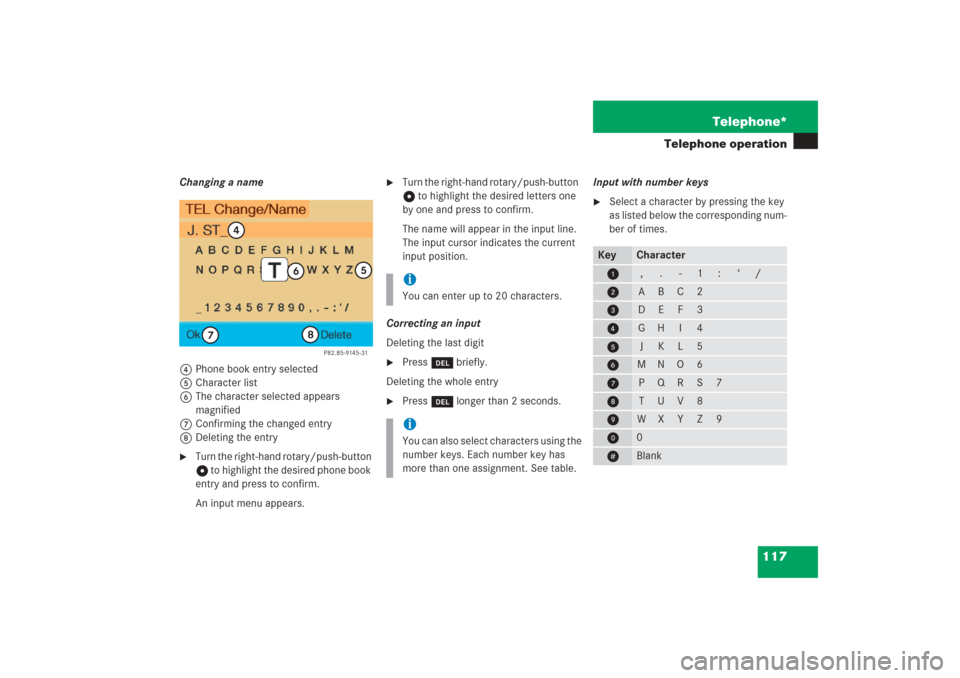 MERCEDES-BENZ G-Class 2006 W463 Comand Manual 117 Telephone*
Telephone operation
Changing a name
4Phone book entry selected
5Character list
6The character selected appears 
magnified
7Confirming the changed entry
8Deleting the entry
Turn the rig