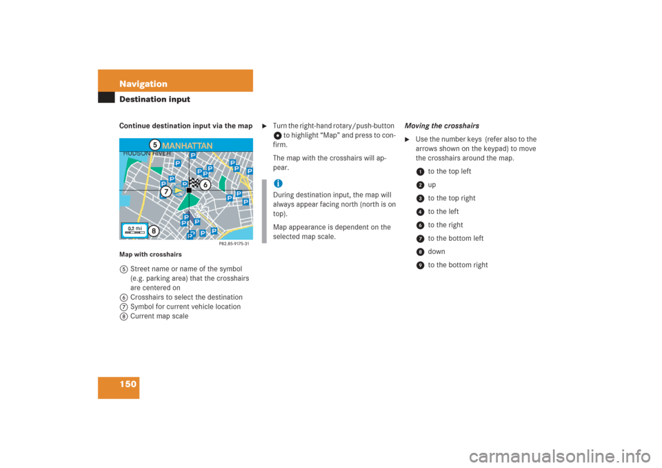 MERCEDES-BENZ G-Class 2006 W463 Comand Manual 150 NavigationDestination inputContinue destination input via the mapMap with crosshairs5Street name or name of the symbol 
(e.g. parking area) that the crosshairs 
are centered on
6Crosshairs to sele