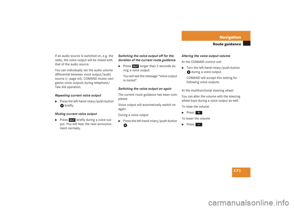 MERCEDES-BENZ G-Class 2006 W463 Comand Manual 171 Navigation
Route guidance
If an audio source is switched on, e.g. the 
radio, the voice output will be mixed with 
that of the audio source. 
You can individually set the audio volume 
differentia