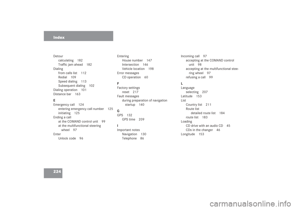 MERCEDES-BENZ G-Class 2006 W463 Comand Manual 224 IndexDetour
calculating 182
Traffic jam ahead 182
Dialing
from calls list 112
Redial 109
Speed dialing 113
Subsequent dialing 102
Dialing operation 101
Distance bar 163
E
Emergency call 124
enteri
