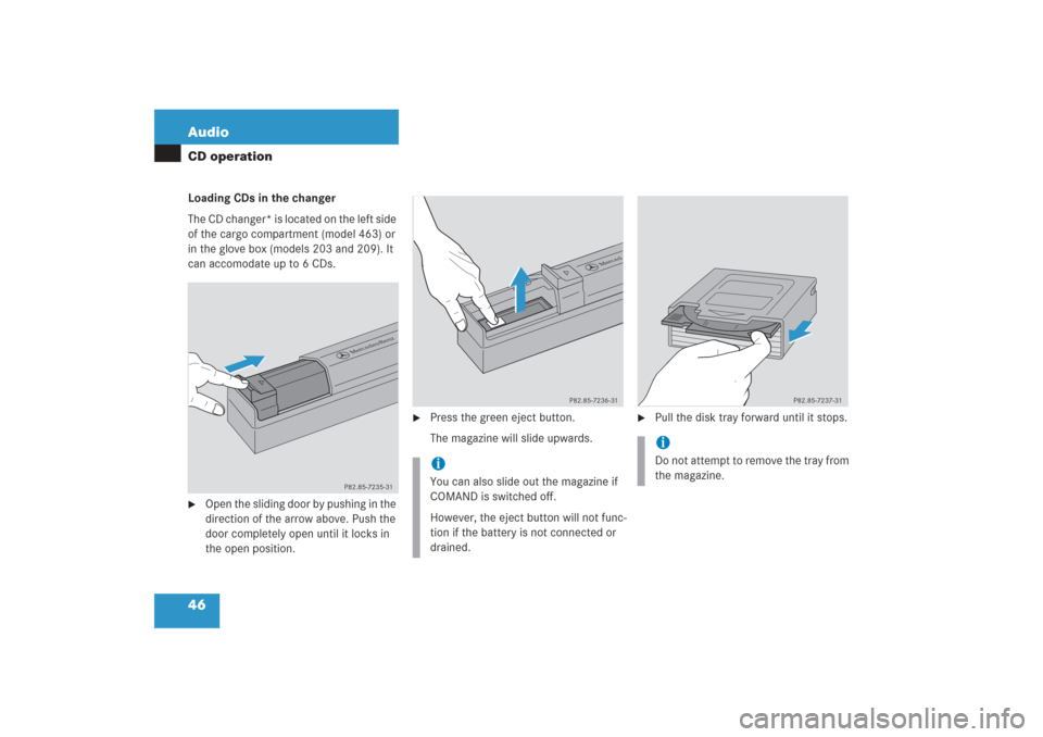 MERCEDES-BENZ G-Class 2006 W463 Comand Manual 46 AudioCD operationLoading CDs in the changer
The CD changer* is located on the left side 
of the cargo compartment (model 463) or 
in the glove box (models 203 and 209). It 
can accomodate up to 6 C