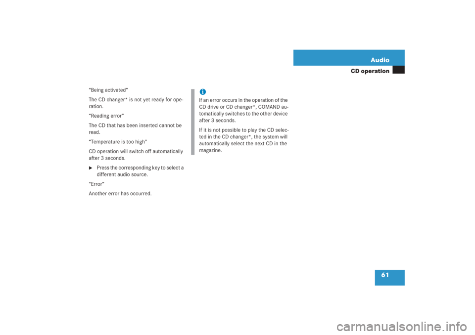 MERCEDES-BENZ G-Class 2006 W463 Comand Manual 61 Audio
CD operation
“Being activated”
The CD changer* is not yet ready for ope-
ration.
“Reading error”
The CD that has been inserted cannot be 
read.
“Temperature is too high”
CD operat