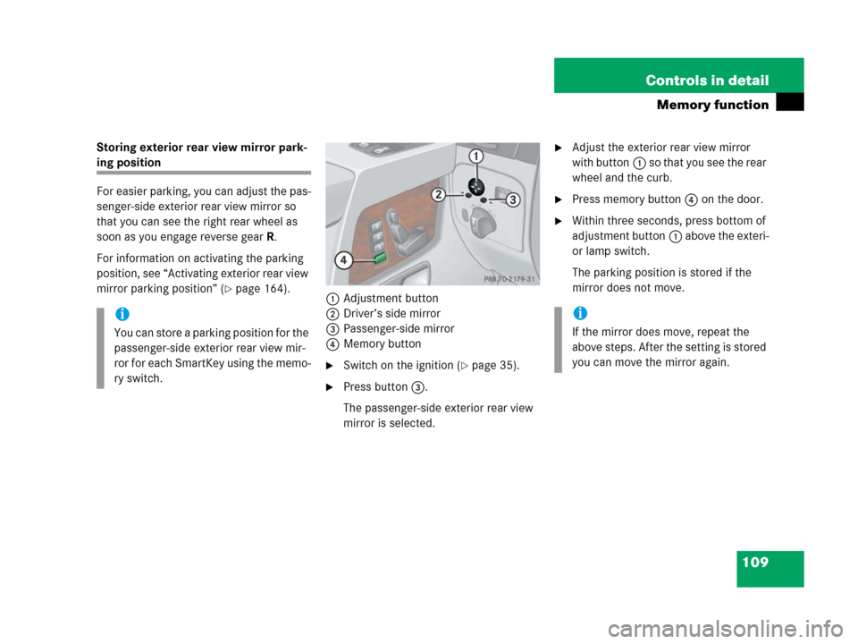 MERCEDES-BENZ G500 2006 W463 Owners Manual 109 Controls in detail
Memory function
Storing exterior rear view mirror park-
ing position
For easier parking, you can adjust the pas-
senger-side exterior rear view mirror so 
that you can see the r