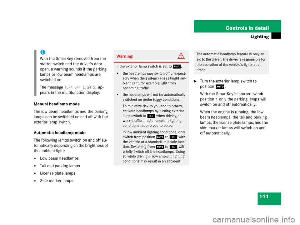 MERCEDES-BENZ G500 2006 W463 Owners Manual 111 Controls in detail
Lighting
Manual headlamp mode
The low beam headlamps and the parking 
lamps can be switched on and off with the 
exterior lamp switch.
Automatic headlamp mode
The following lamp