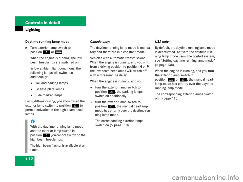 MERCEDES-BENZ G500 2006 W463 Owners Manual 112 Controls in detail
Lighting
Daytime running lamp mode
Turn exterior lamp switch to 
positionM orU.
When the engine is running, the low 
beam headlamps are switched on.
In low ambient light condit