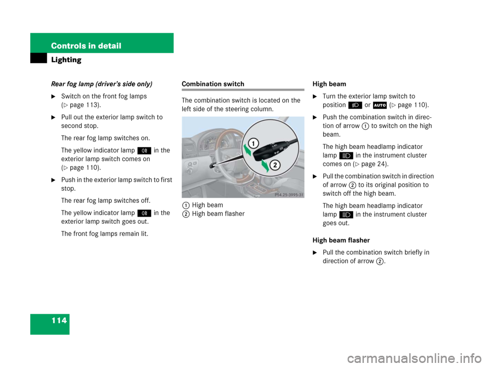 MERCEDES-BENZ G500 2006 W463 Owners Manual 114 Controls in detail
Lighting
Rear fog lamp (driver’s side only)
Switch on the front fog lamps 
(
page 113).
Pull out the exterior lamp switch to 
second stop.
The rear fog lamp switches on.
Th