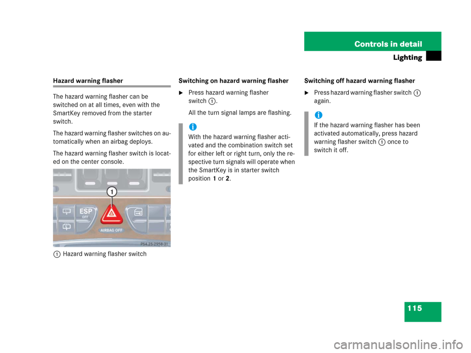 MERCEDES-BENZ G500 2006 W463 Owners Manual 115 Controls in detail
Lighting
Hazard warning flasher
The hazard warning flasher can be 
switched on at all times, even with the 
SmartKey removed from the starter 
switch.
The hazard warning flasher