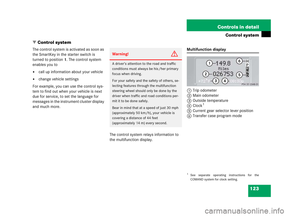 MERCEDES-BENZ G500 2006 W463 Owners Manual 123 Controls in detail
Control system
Control system
The control system is activated as soon as 
the SmartKey in the starter switch is 
turned to position1. The control system 
enables you to
call u