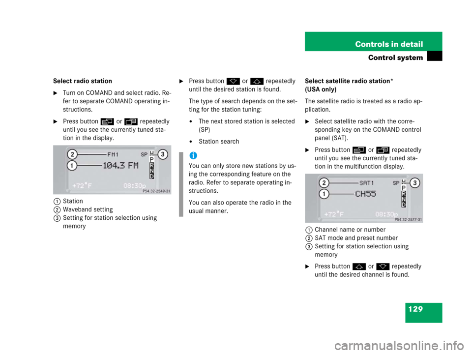 MERCEDES-BENZ G500 2006 W463 Owners Manual 129 Controls in detail
Control system
Select radio station
Turn on COMAND and select radio. Re-
fer to separate COMAND operating in-
structions.
Press buttonè orÿ repeatedly 
until you see the cur