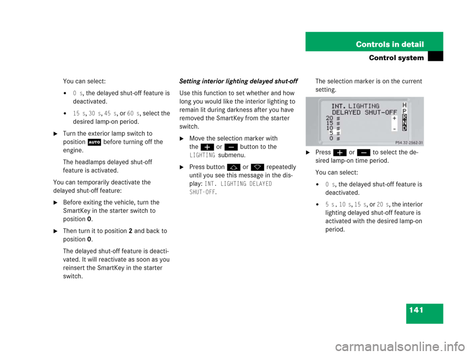 MERCEDES-BENZ G55AMG 2006 W463 Owners Manual 141 Controls in detail
Control system
You can select:
0 s, the delayed shut-off feature is 
deactivated.
15 s, 30 s, 45 s, or 60 s, select the 
desired lamp-on period.
Turn the exterior lamp switch