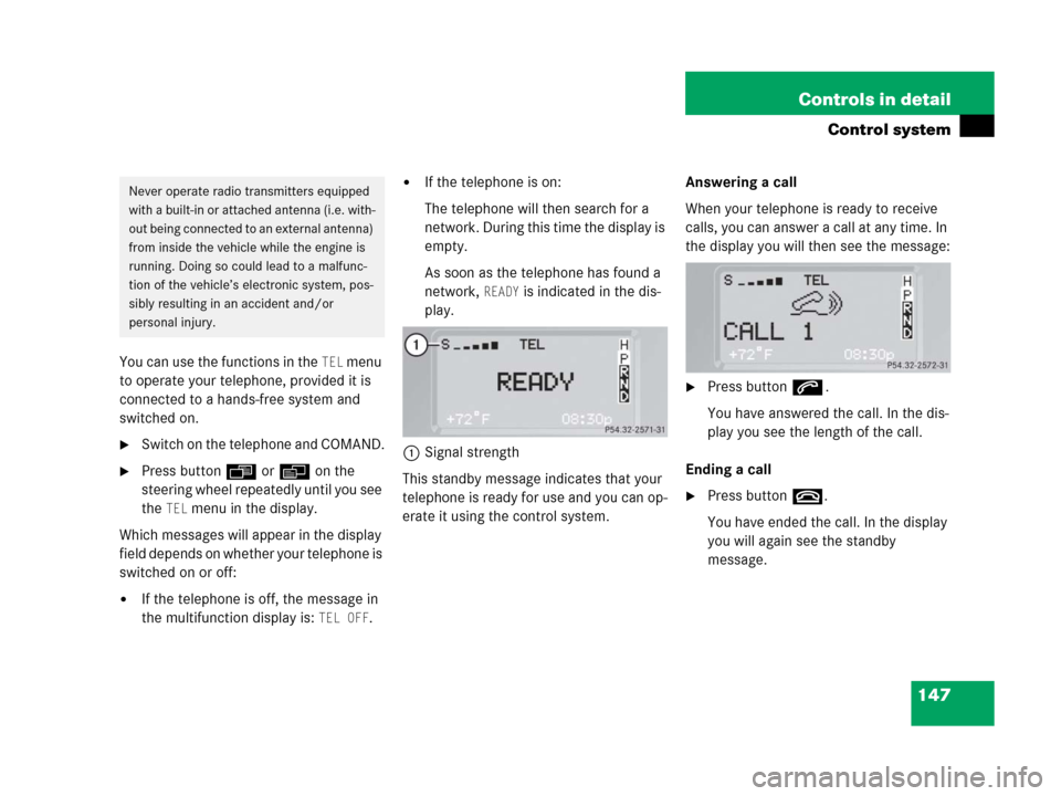 MERCEDES-BENZ G500 2006 W463 Owners Manual 147 Controls in detail
Control system
You can use the functions in the TEL menu 
to operate your telephone, provided it is 
connected to a hands-free system and 
switched on.
Switch on the telephone 