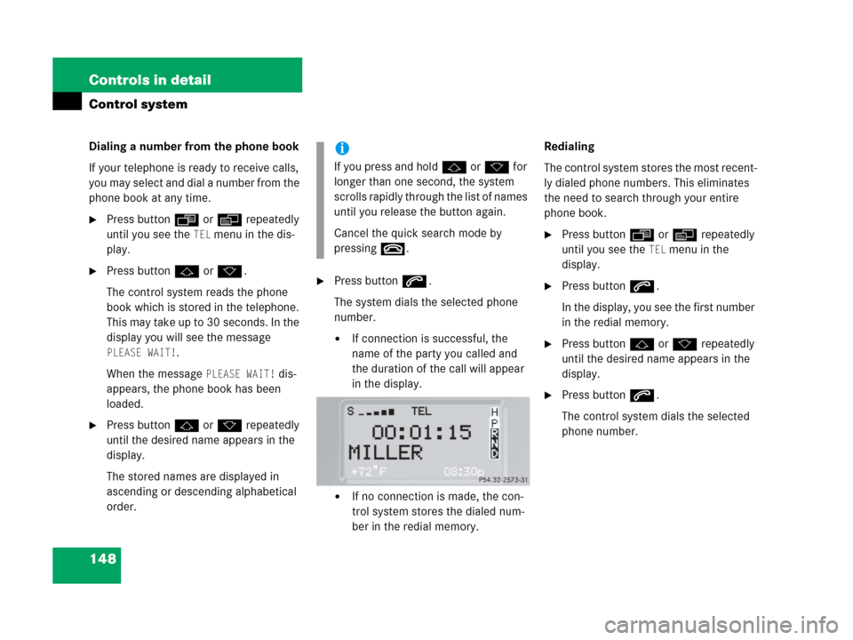 MERCEDES-BENZ G500 2006 W463 Owners Manual 148 Controls in detail
Control system
Dialing a number from the phone book
If your telephone is ready to receive calls, 
you may select and dial a number from the 
phone book at any time.
Press butto