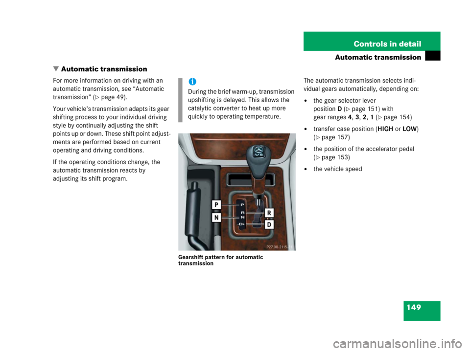 MERCEDES-BENZ G500 2006 W463 Owners Manual 149 Controls in detail
Automatic transmission
Automatic transmission
For more information on driving with an 
automatic transmission, see “Automatic 
transmission” (
page 49).
Your vehicle’s t