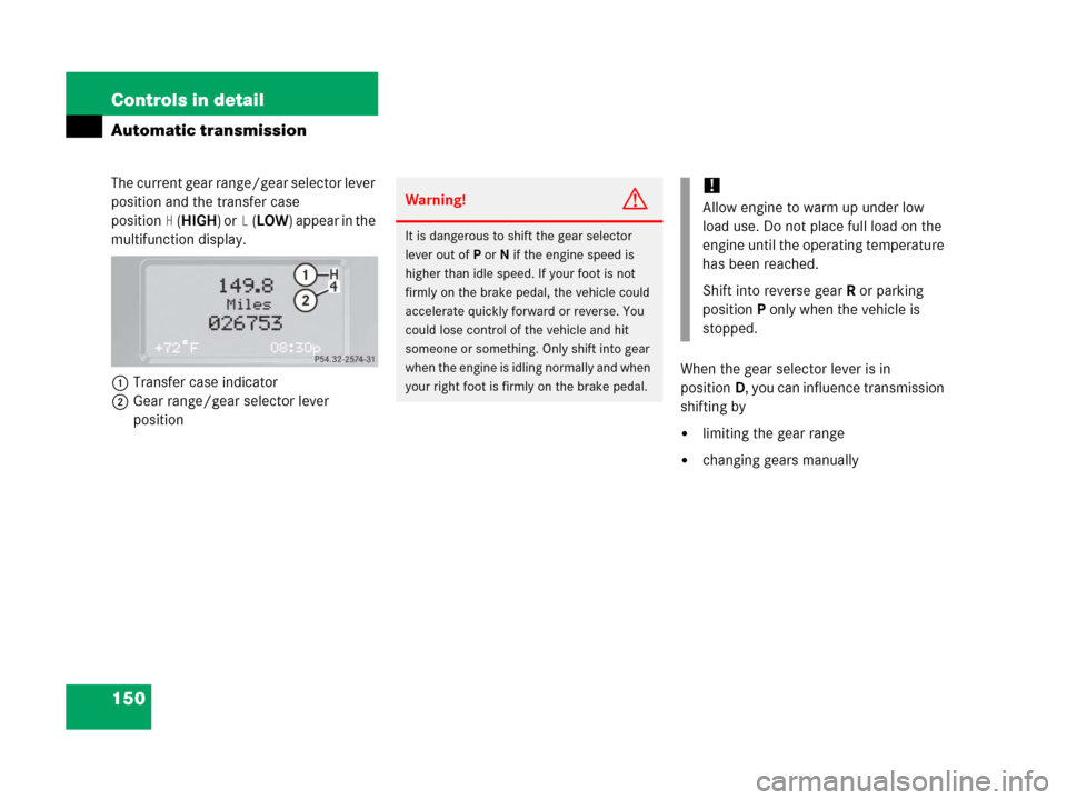 MERCEDES-BENZ G500 2006 W463 Owners Manual 150 Controls in detail
Automatic transmission
The current gear range/gear selector lever 
position and the transfer case 
position
H(HIGH) orL(LOW) appear in the 
multifunction display.
1Transfer case