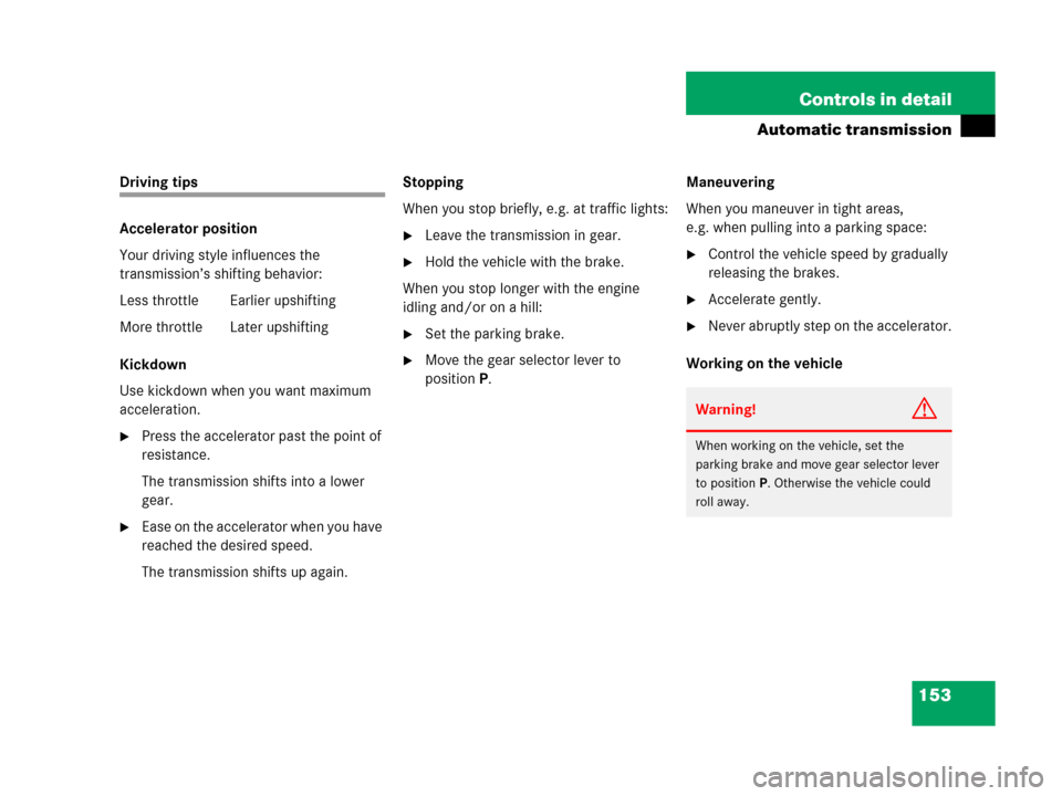 MERCEDES-BENZ G500 2006 W463 Owners Manual 153 Controls in detail
Automatic transmission
Driving tips
Accelerator position
Your driving style influences the 
transmission’s shifting behavior:
Less throttle Earlier upshifting
More throttle  L