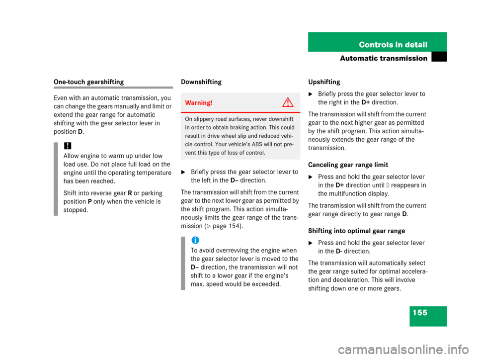 MERCEDES-BENZ G500 2006 W463 Owners Manual 155 Controls in detail
Automatic transmission
One-touch gearshifting
Even with an automatic transmission, you 
can change the gears manually and limit or 
extend the gear range for automatic 
shifting