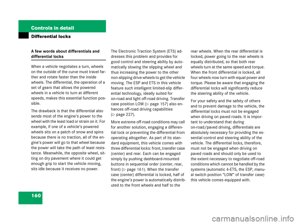 MERCEDES-BENZ G500 2006 W463 Owners Manual 160 Controls in detail
Differential locks
A few words about differentials and 
differential locks
When a vehicle negotiates a turn, wheels 
on the outside of the curve must travel far-
ther and rotate