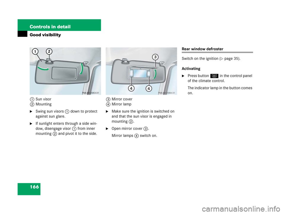 MERCEDES-BENZ G500 2006 W463 Owners Manual 166 Controls in detail
Good visibility
1Sun visor
2Mounting
Swing sun visors1 down to protect 
against sun glare.
If sunlight enters through a side win-
dow, disengage visor1 from inner 
mounting2 a