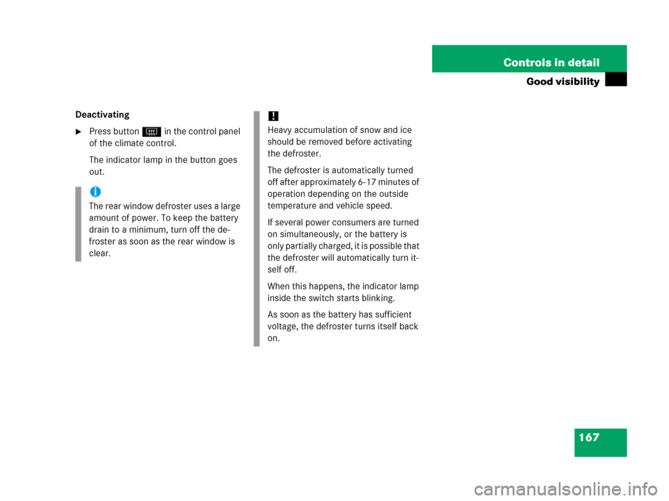 MERCEDES-BENZ G500 2006 W463 Owners Manual 167 Controls in detail
Good visibility
Deactivating
Press button F in the control panel 
of the climate control.
The indicator lamp in the button goes 
out.
i
The rear window defroster uses a large 

