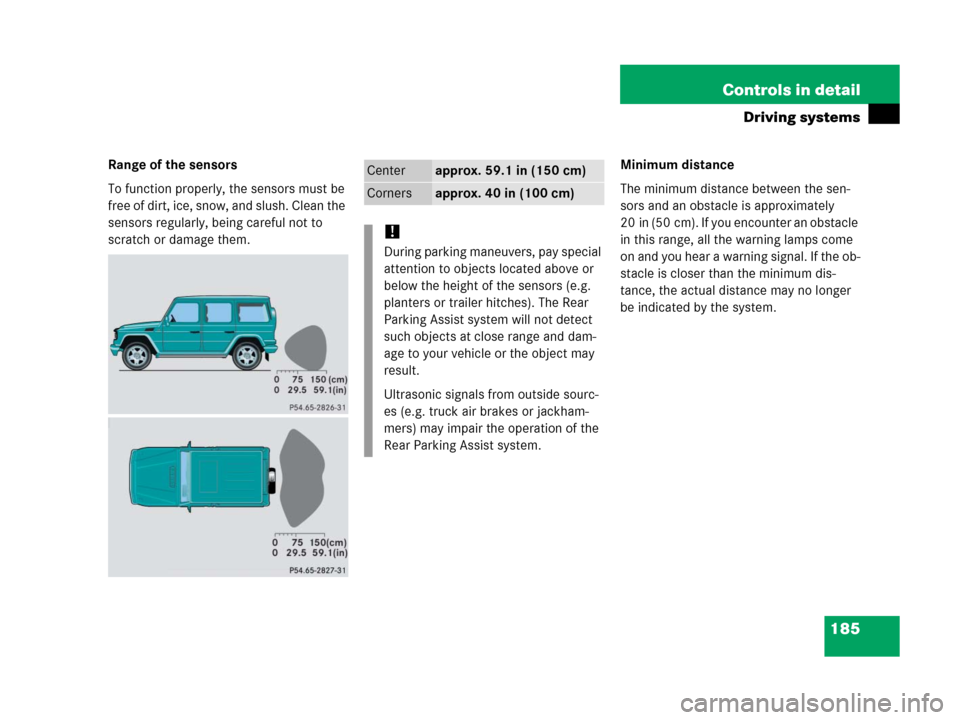 MERCEDES-BENZ G500 2006 W463 Owners Manual 185 Controls in detail
Driving systems
Range of the sensors
To function properly, the sensors must be 
free of dirt, ice, snow, and slush. Clean the 
sensors regularly, being careful not to 
scratch o