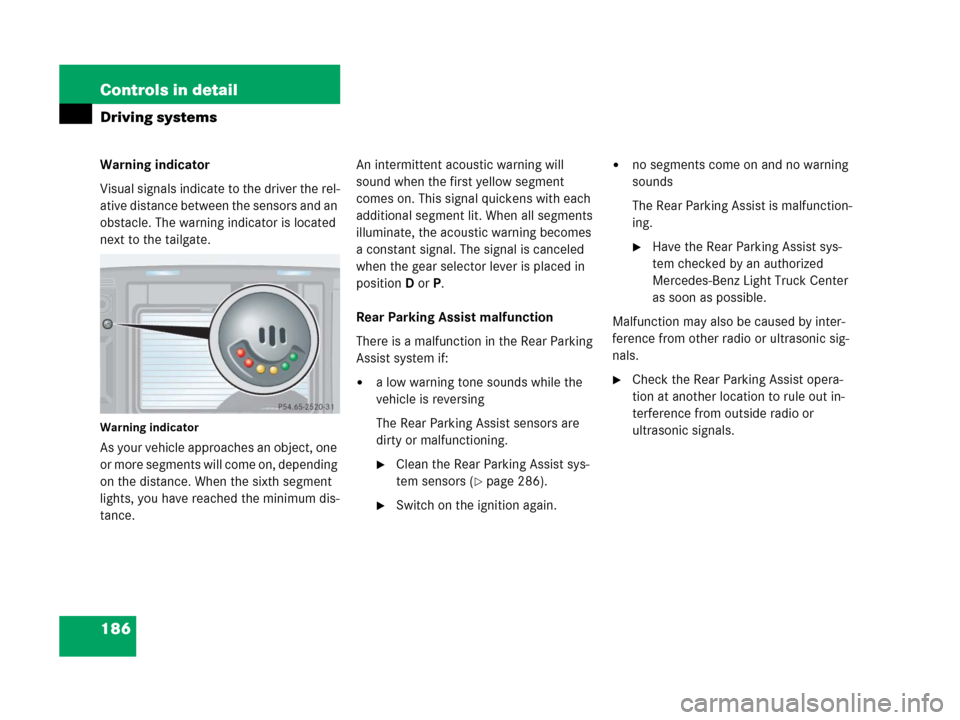 MERCEDES-BENZ G500 2006 W463 Owners Manual 186 Controls in detail
Driving systems
Warning indicator
Visual signals indicate to the driver the rel-
ative distance between the sensors and an 
obstacle. The warning indicator is located 
next to t