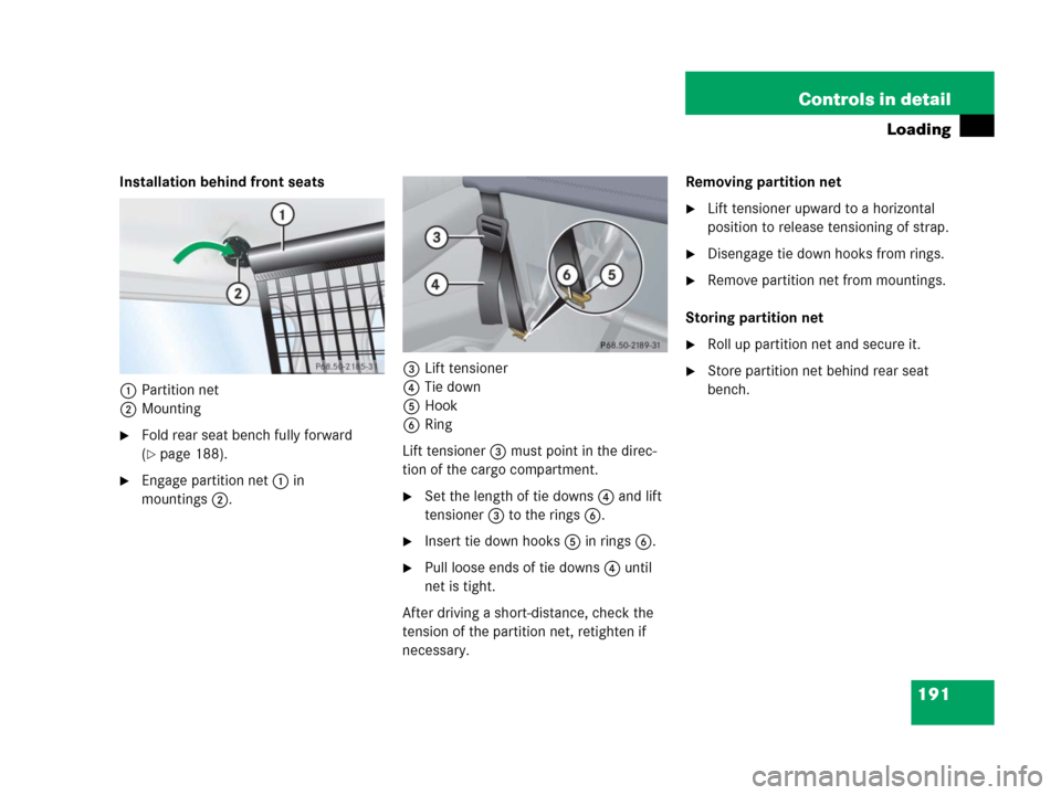 MERCEDES-BENZ G500 2006 W463 Owners Manual 191 Controls in detail
Loading
Installation behind front seats
1Partition net
2Mounting
Fold rear seat bench fully forward 
(
page 188).
Engage partition net1 in 
mountings2.3Lift tensioner
4Tie do