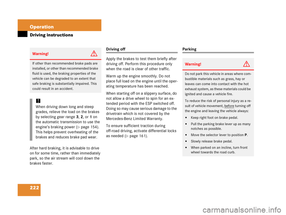MERCEDES-BENZ G500 2006 W463 Owners Manual 222 Operation
Driving instructions
After hard braking, it is advisable to drive 
on for some time, rather than immediately 
park, so the air stream will cool down the 
brakes faster.
Driving off
Apply