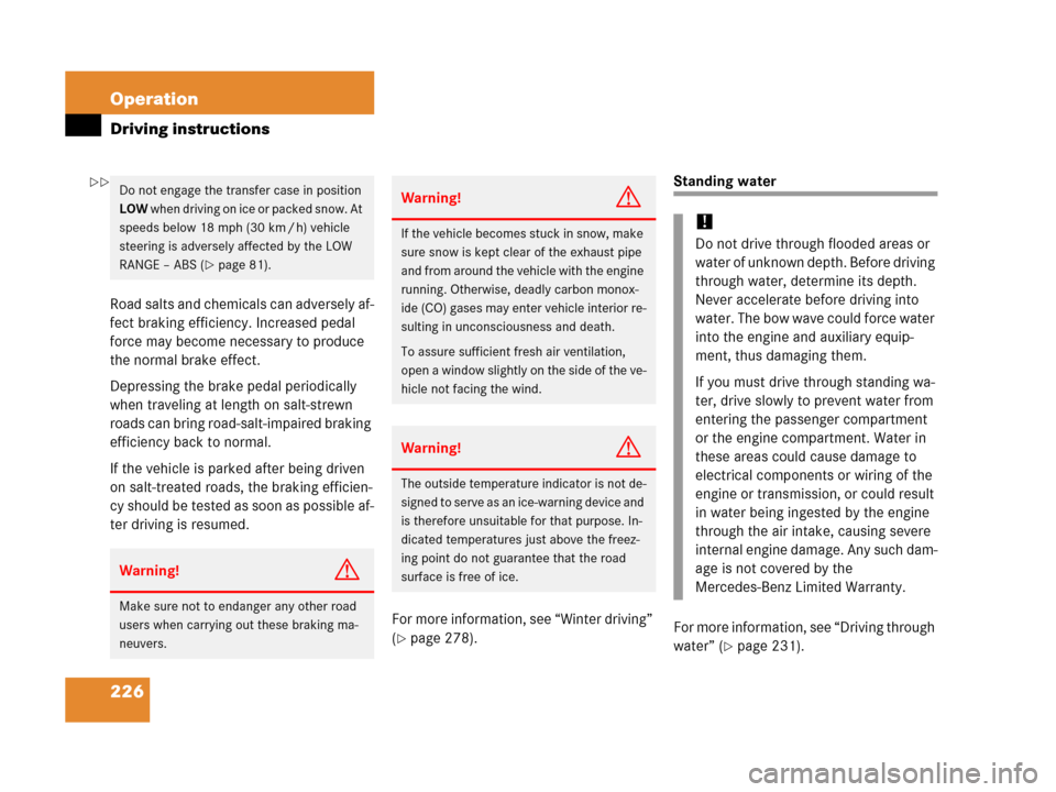 MERCEDES-BENZ G500 2006 W463 Owners Manual 226 Operation
Driving instructions
Road salts and chemicals can adversely af-
fect braking efficiency. Increased pedal 
force may become necessary to produce 
the normal brake effect.
Depressing the b