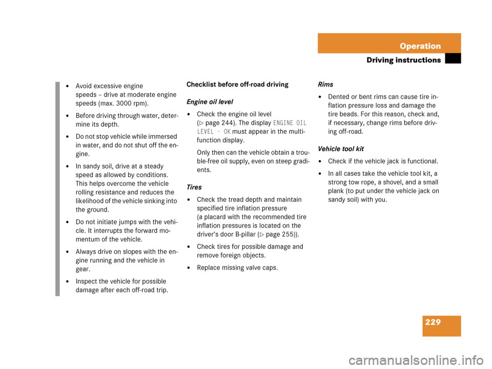 MERCEDES-BENZ G500 2006 W463 Owners Manual 229 Operation
Driving instructions
Checklist before off-road driving
Engine oil level
Check the engine oil level 
(
page 244). The display ENGINE OIL 
LEVEL - OK
 must appear in the multi-
function 