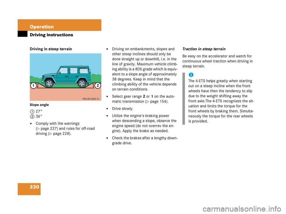 MERCEDES-BENZ G500 2006 W463 Owners Manual 230 Operation
Driving instructions
Driving in steep terrain
Slope angle
127°
236°
Comply with the warnings 
(
page 227) and rules for off-road 
driving (
page 228).
Driving on embankments, slope