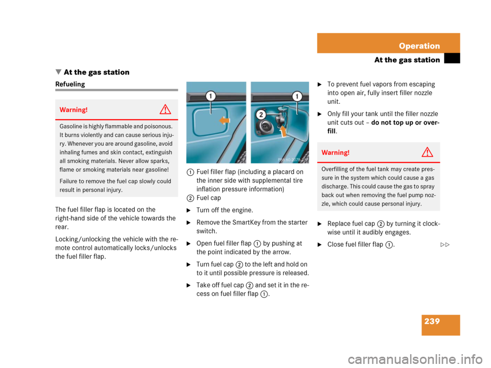 MERCEDES-BENZ G500 2006 W463 Owners Manual 239 Operation
At the gas station
At the gas station
Refueling
The fuel filler flap is located on the 
right-hand side of the vehicle towards the 
rear.
Locking/unlocking the vehicle with the re-
mote