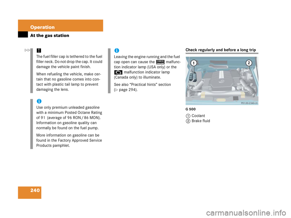 MERCEDES-BENZ G55AMG 2006 W463 Owners Manual 240 Operation
At the gas station
Check regularly and before a long trip
G 500
1Coolant
2Brake fluid
!
The fuel filler cap is tethered to the fuel 
filler neck. Do not drop the cap. It could 
damage th