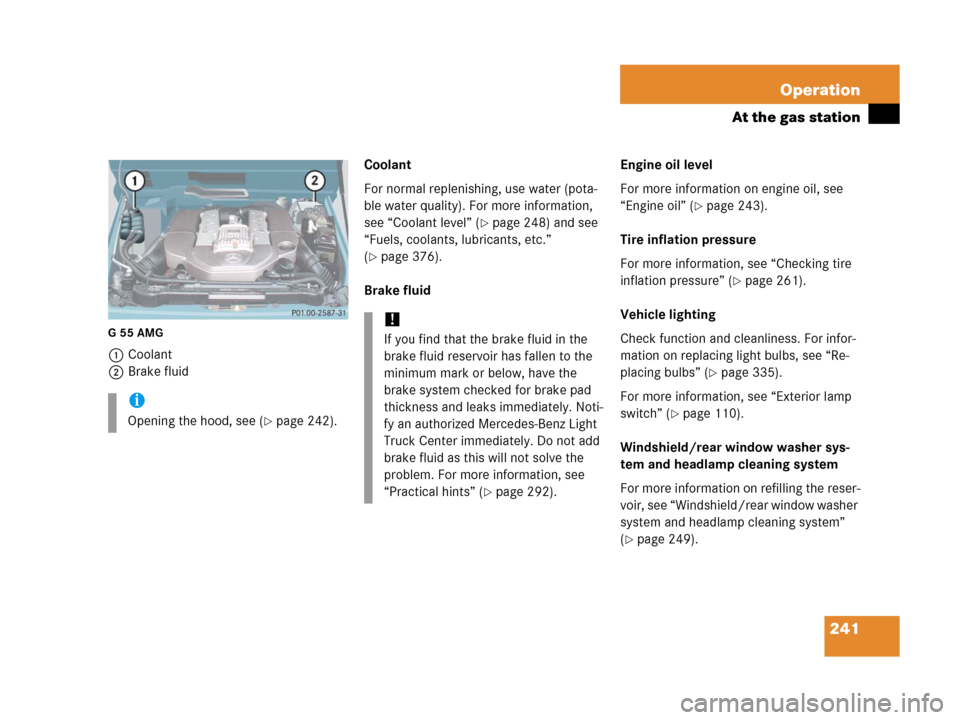 MERCEDES-BENZ G500 2006 W463 Owners Manual 241 Operation
At the gas station
G55AMG
1Coolant
2Brake fluidCoolant
For normal replenishing, use water (pota-
ble water quality). For more information, 
see “Coolant level” (
page 248) and see 
