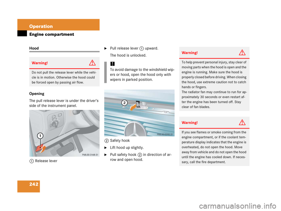 MERCEDES-BENZ G500 2006 W463 Owners Manual 242 Operation
Engine compartment
Hood
Opening
The pull release lever is under the driver’s 
side of the instrument panel.
1Release leverPull release lever1 upward.
The hood is unlocked.
2Safety hoo
