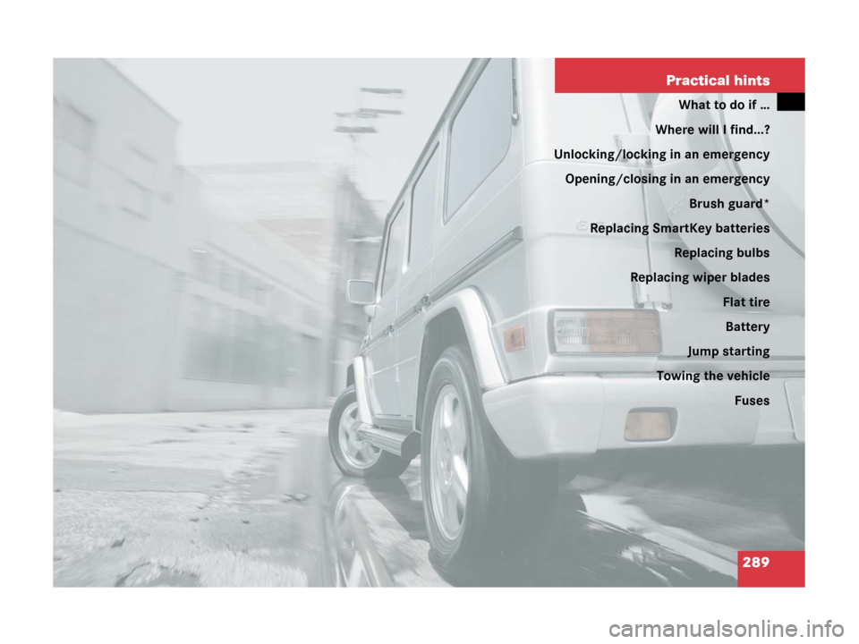 MERCEDES-BENZ G55AMG 2006 W463 Owners Manual 289 Practical hints
What to do if …
Where will I find...?
Unlocking/locking in an emergency
Opening/closing in an emergency
Brush guard*
Replacing SmartKey batteries
Replacing bulbs
Replacing wiper 