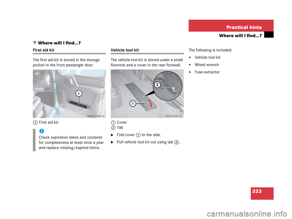 MERCEDES-BENZ G500 2006 W463 Owners Manual 323 Practical hints
Where will I find...?
Where will I find...?
First aid kit
The first aid kit is stored in the storage 
pocket in the front passenger door. 
1First aid kitVehicle tool kit
The vehic