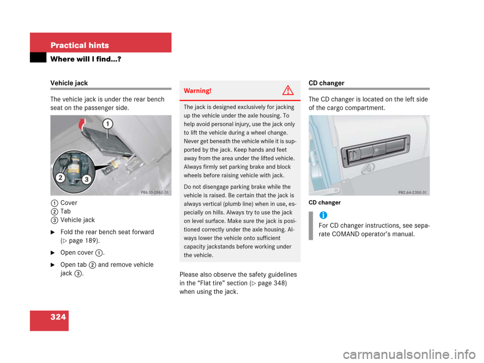 MERCEDES-BENZ G55AMG 2006 W463 Owners Manual 324 Practical hints
Where will I find...?
Vehicle jack
The vehicle jack is under the rear bench 
seat on the passenger side.
1Cover
2Tab
3Vehicle jack
Fold the rear bench seat forward 
(
page 189).
