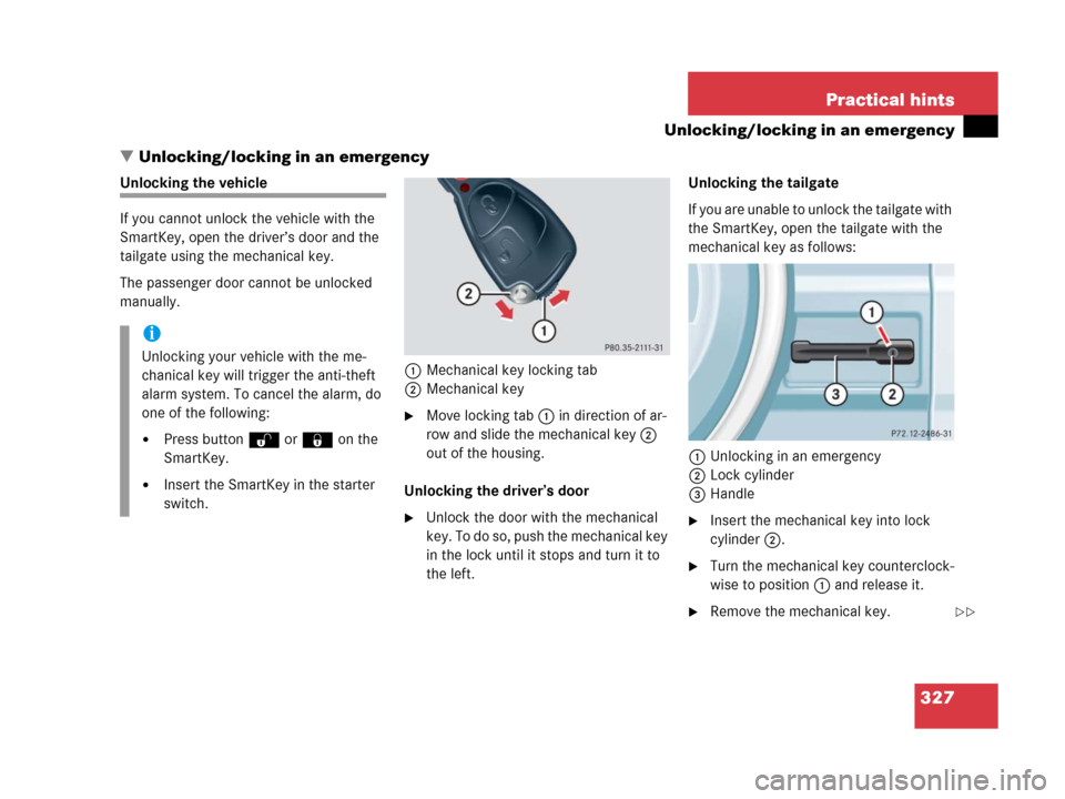 MERCEDES-BENZ G500 2006 W463 Owners Manual 327 Practical hints
Unlocking/locking in an emergency
Unlocking/locking in an emergency
Unlocking the vehicle
If you cannot unlock the vehicle with the 
SmartKey, open the driver’s door and the 
ta