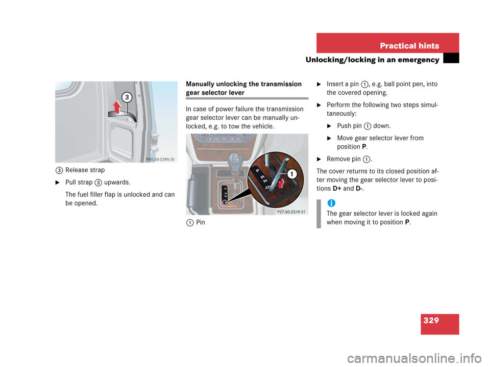 MERCEDES-BENZ G500 2006 W463 Owners Manual 329 Practical hints
Unlocking/locking in an emergency
3Release strap
Pull strap 3 upwards. 
The fuel filler flap is unlocked and can 
be opened. Manually unlocking the transmission 
gear selector lev